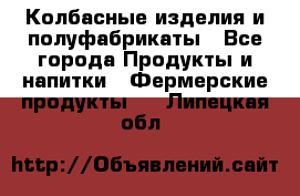 Колбасные изделия и полуфабрикаты - Все города Продукты и напитки » Фермерские продукты   . Липецкая обл.